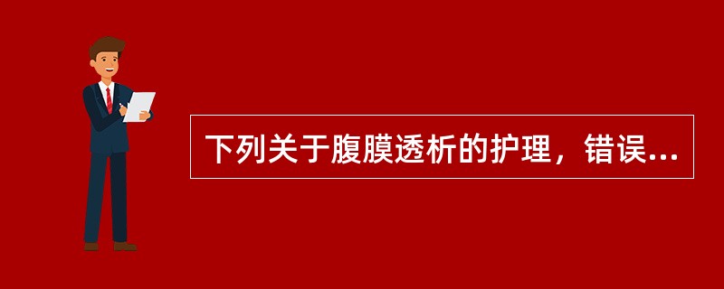 下列关于腹膜透析的护理，错误的是