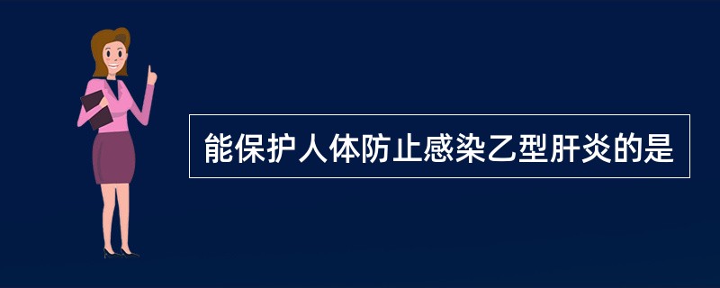 能保护人体防止感染乙型肝炎的是