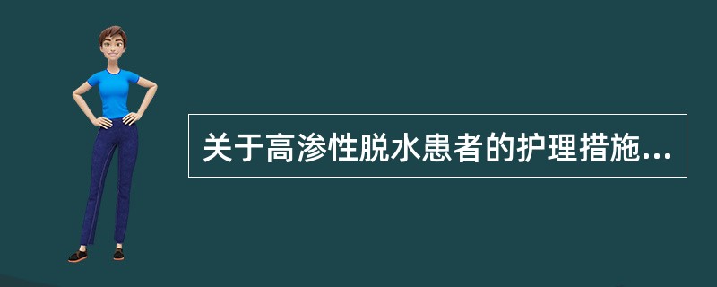 关于高渗性脱水患者的护理措施，下列正确的是