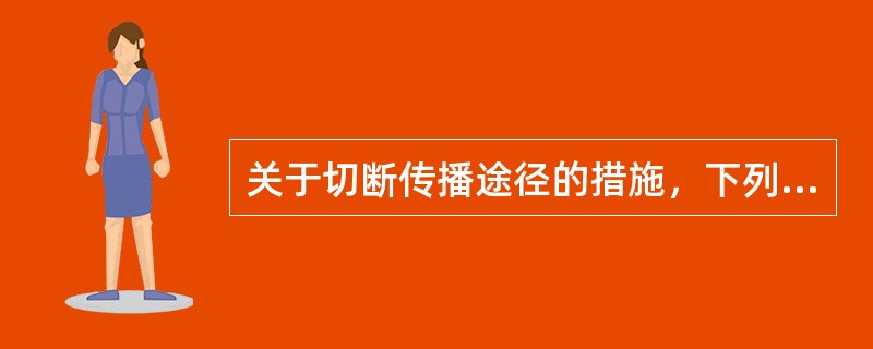 关于切断传播途径的措施，下列概念哪项是错误的