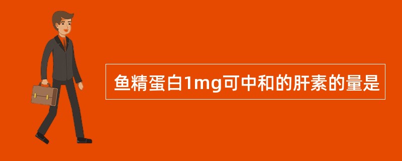 鱼精蛋白1mg可中和的肝素的量是