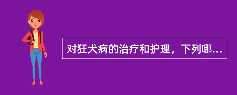 对狂犬病的治疗和护理，下列哪项是错误的