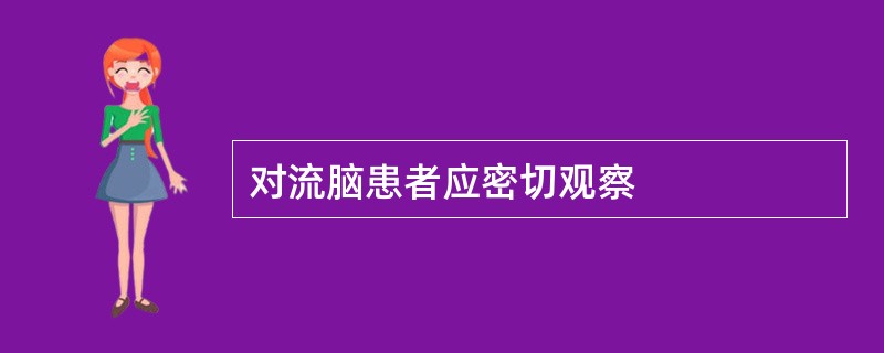 对流脑患者应密切观察