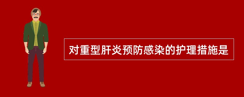 对重型肝炎预防感染的护理措施是