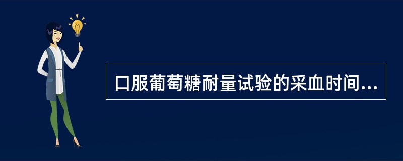 口服葡萄糖耐量试验的采血时间一般为