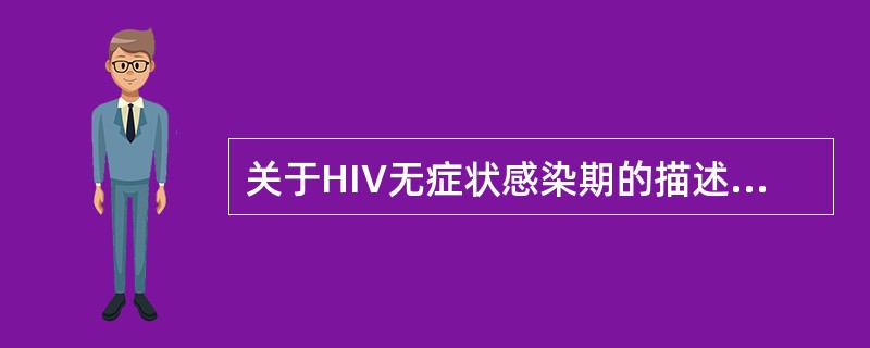 关于HIV无症状感染期的描述，下列哪项是正确的