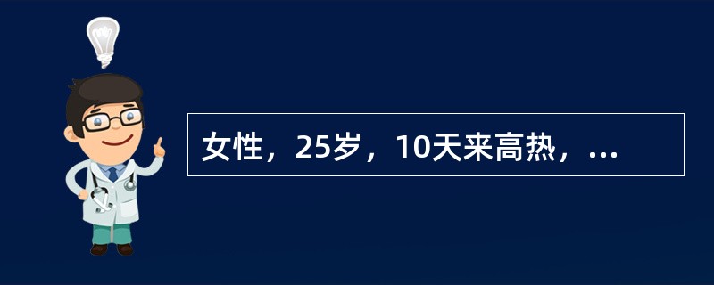 女性，25岁，10天来高热，食欲不振，大便干，腹胀。查体：T:39℃，腹部皮肤可见少量淡红色、稍高出皮肤的皮疹，压之褪色，肝肋下lcm，脾肋下5cm。肥大氏反应“O”1:80，“H”1:320。此病人