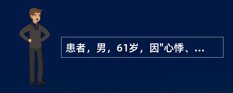 患者，男，61岁，因"心悸、乏力、消瘦1年，咳嗽、咳痰伴发热2周，心悸、乏力、发热加重3天"来诊。2周前发热，体温37～38℃，服用止咳去痰药物。近3天体温持续在39．0℃以上。查