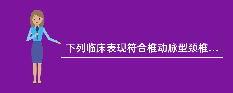 下列临床表现符合椎动脉型颈椎病的是