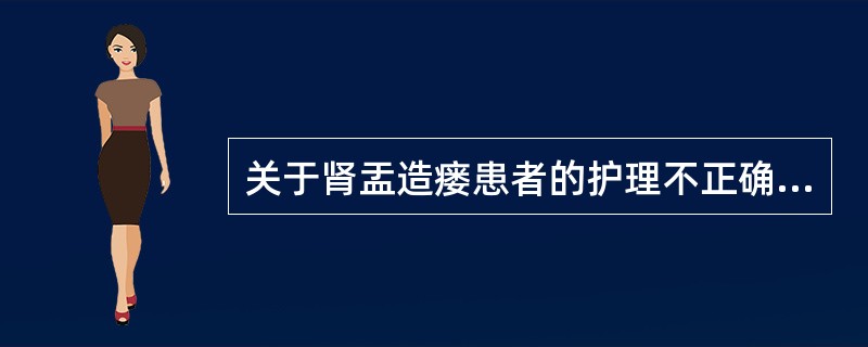 关于肾盂造瘘患者的护理不正确的是