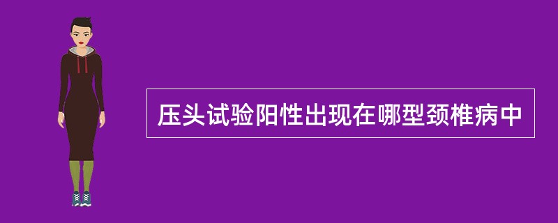 压头试验阳性出现在哪型颈椎病中