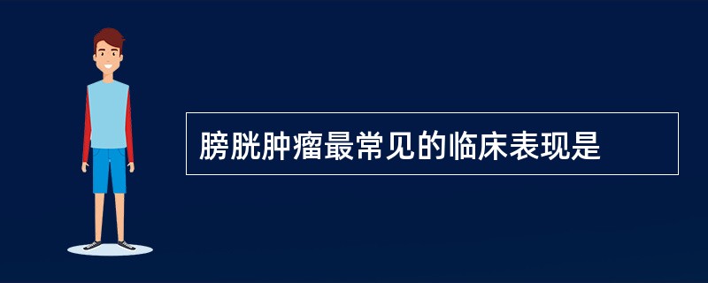膀胱肿瘤最常见的临床表现是
