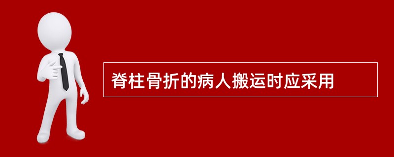 脊柱骨折的病人搬运时应采用