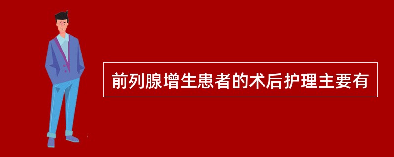 前列腺增生患者的术后护理主要有