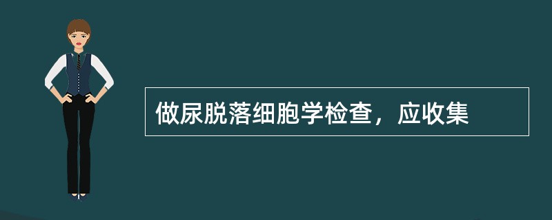 做尿脱落细胞学检查，应收集