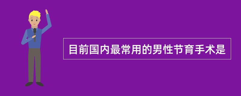 目前国内最常用的男性节育手术是