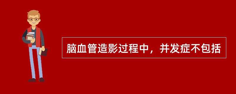 脑血管造影过程中，并发症不包括