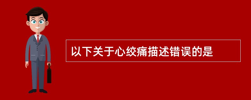以下关于心绞痛描述错误的是