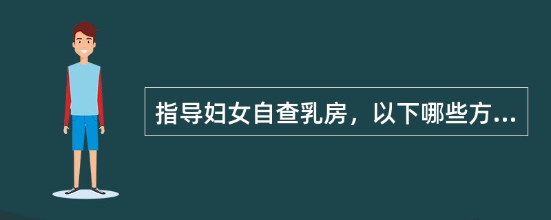 指导妇女自查乳房，以下哪些方法是正确的