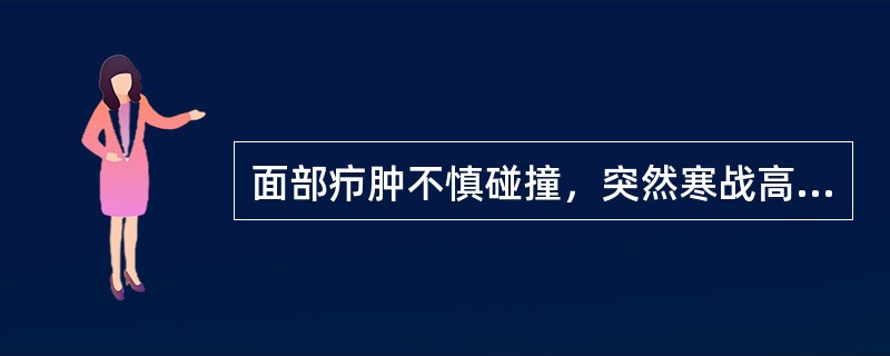 面部疖肿不慎碰撞，突然寒战高热，血白细胞18×10<img border="0" style="width: 10px; height: 18px;" s