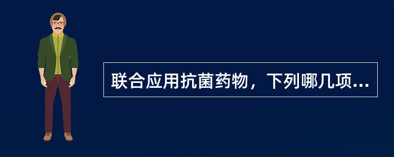 联合应用抗菌药物，下列哪几项正确