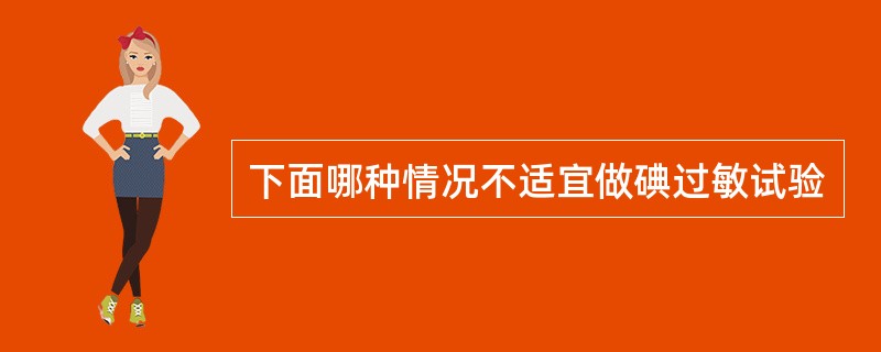 下面哪种情况不适宜做碘过敏试验