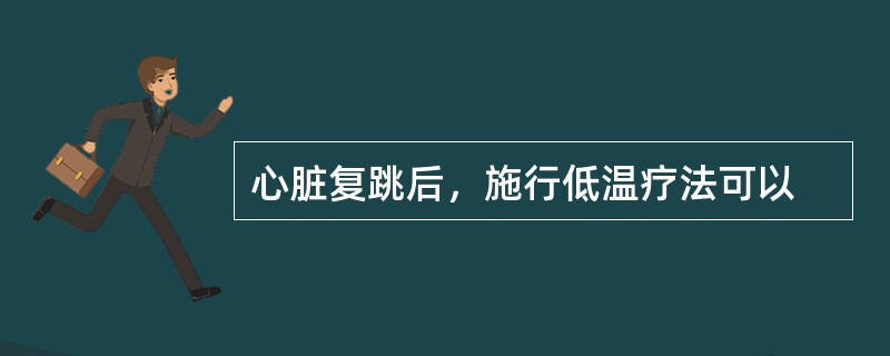 心脏复跳后，施行低温疗法可以