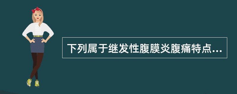 下列属于继发性腹膜炎腹痛特点的是