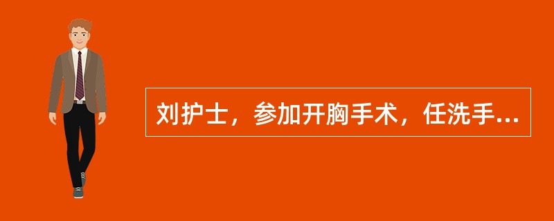 刘护士，参加开胸手术，任洗手护士。她与巡回护士的一项共同的工作是