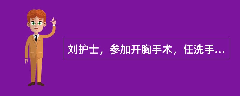 刘护士，参加开胸手术，任洗手护士。她在下面的操作中错误的是