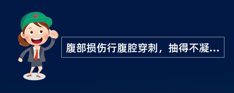 腹部损伤行腹腔穿刺，抽得不凝血液，应诊断为