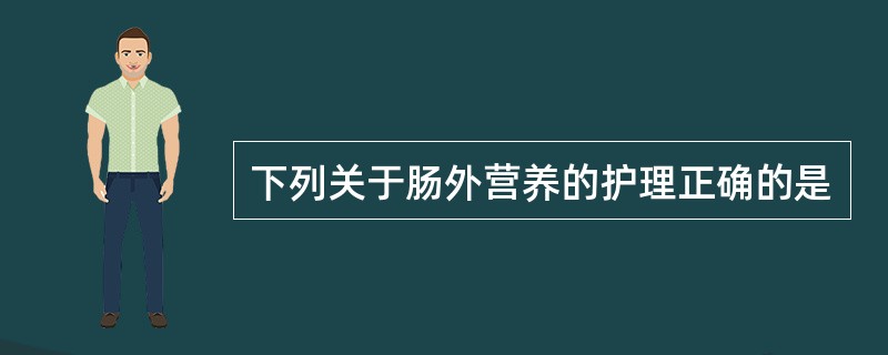 下列关于肠外营养的护理正确的是