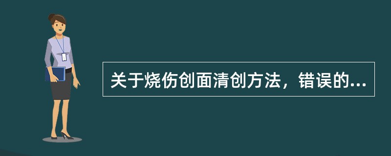 关于烧伤创面清创方法，错误的选项是