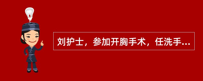 刘护士，参加开胸手术，任洗手护士。病人需行急症手术，下面哪一条不是护士要做的