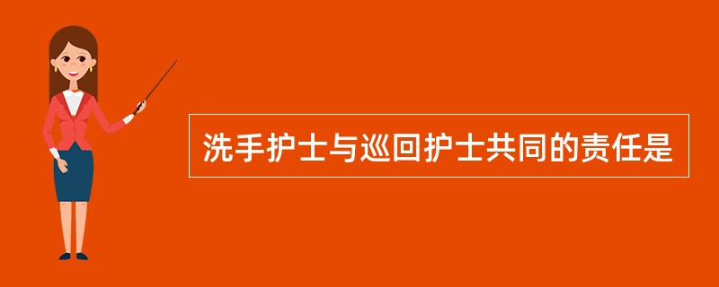 洗手护士与巡回护士共同的责任是
