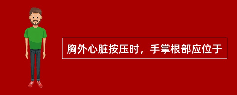 胸外心脏按压时，手掌根部应位于