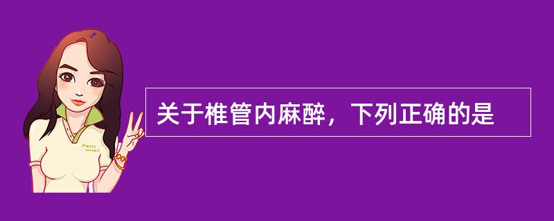 关于椎管内麻醉，下列正确的是