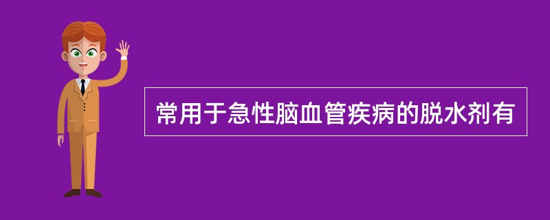 常用于急性脑血管疾病的脱水剂有