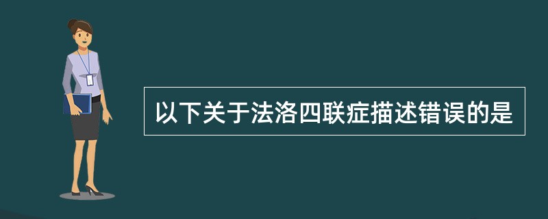 以下关于法洛四联症描述错误的是