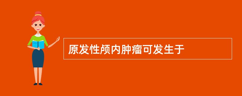 原发性颅内肿瘤可发生于