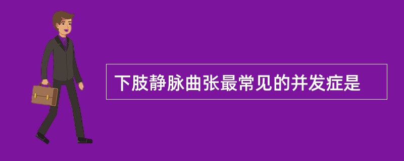 下肢静脉曲张最常见的并发症是