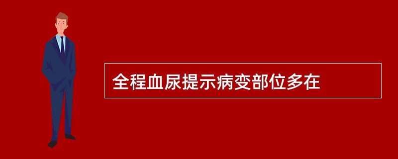 全程血尿提示病变部位多在