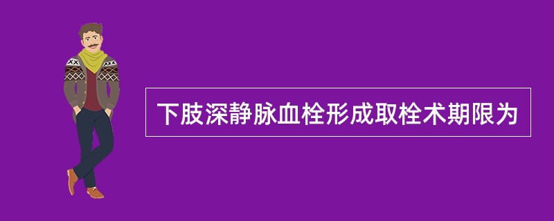 下肢深静脉血栓形成取栓术期限为