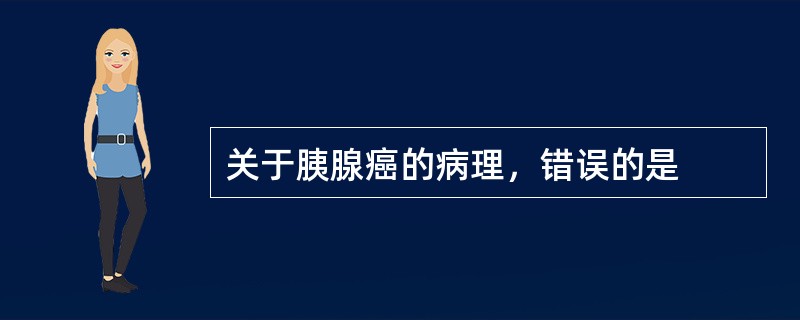 关于胰腺癌的病理，错误的是