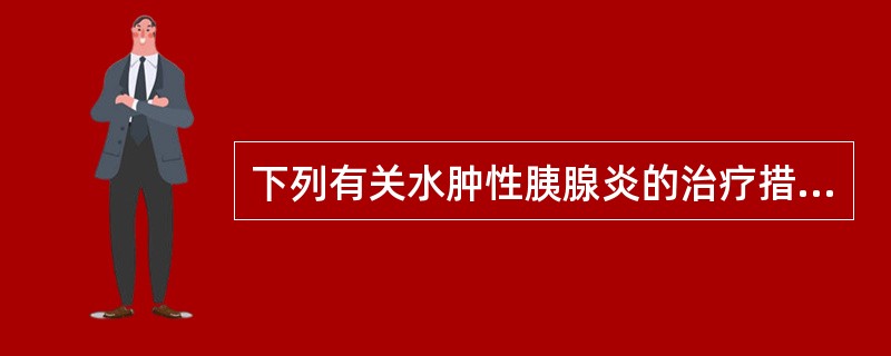 下列有关水肿性胰腺炎的治疗措施中不正确的是