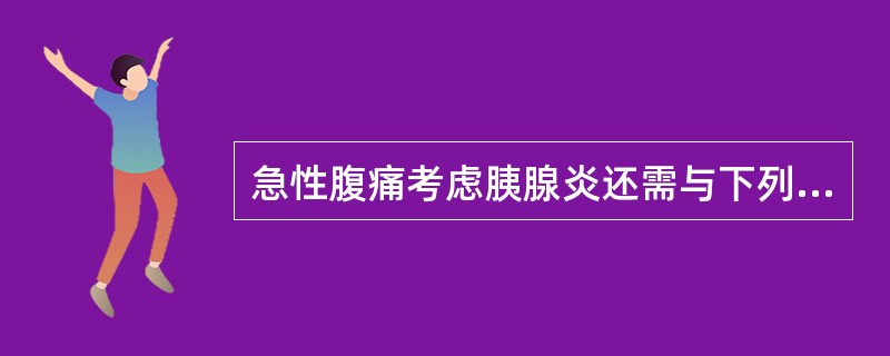 急性腹痛考虑胰腺炎还需与下列哪些疾病相鉴别