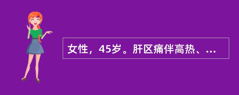 女性，45岁。肝区痛伴高热、畏寒3天。巩膜轻度黄染，右季肋区饱满有叩痛，肝右肋下2cm。CT示右肝后叶高密度灶，边界清，6cm×5cm×4cm。诊断为