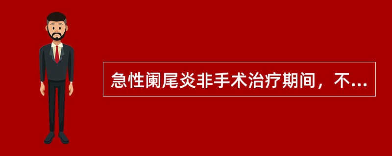 急性阑尾炎非手术治疗期间，不正确的护理措施是