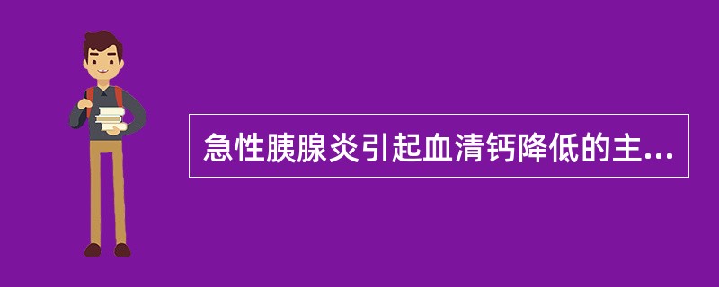 急性胰腺炎引起血清钙降低的主要原因是
