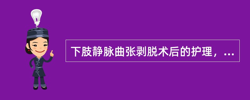 下肢静脉曲张剥脱术后的护理，正确的是